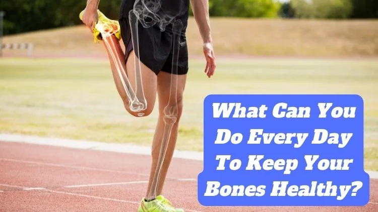 What Can You Do Every Day to Keep Your Bones Healthy?